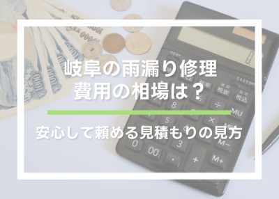 岐阜の雨漏り修理費用の相場は？安心して頼める見積もりの見方